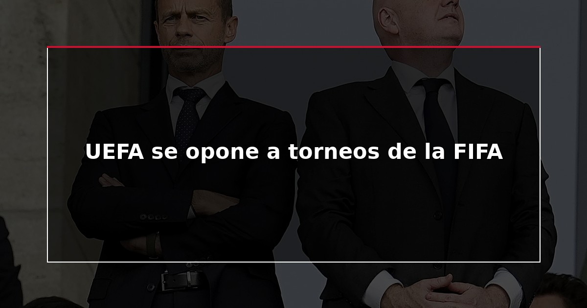 UEFA se opone a torneos de la FIFA