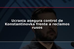 Ucrania asegura control de Konstantinovka frente a reclamos rusos