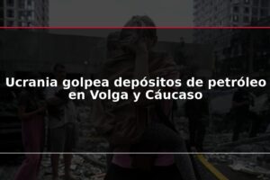 Ucrania golpea depósitos de petróleo en Volga y Cáucaso