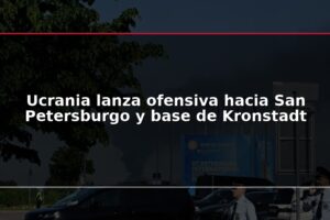 Ucrania lanza ofensiva hacia San Petersburgo y base de Kronstadt