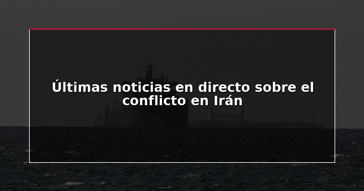 Últimas noticias en directo sobre el conflicto en Irán