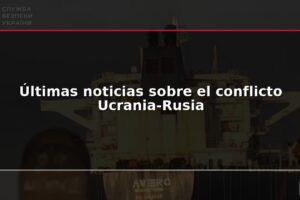Últimas noticias sobre el conflicto Ucrania-Rusia