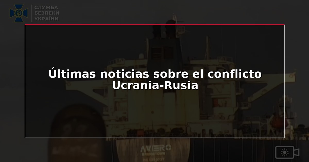 Últimas noticias sobre el conflicto Ucrania-Rusia