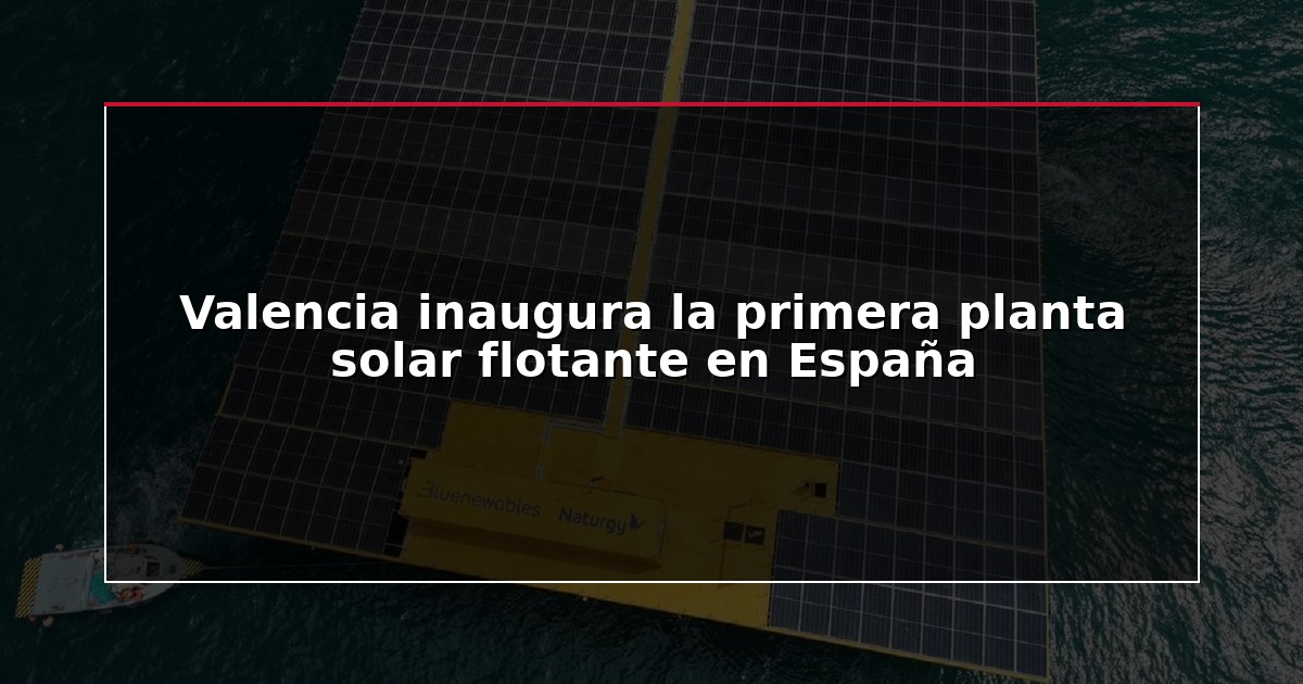 Valencia inaugura la primera planta solar flotante en España