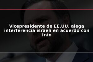 Vicepresidente de EE.UU. alega interferencia israelí en acuerdo con Irán