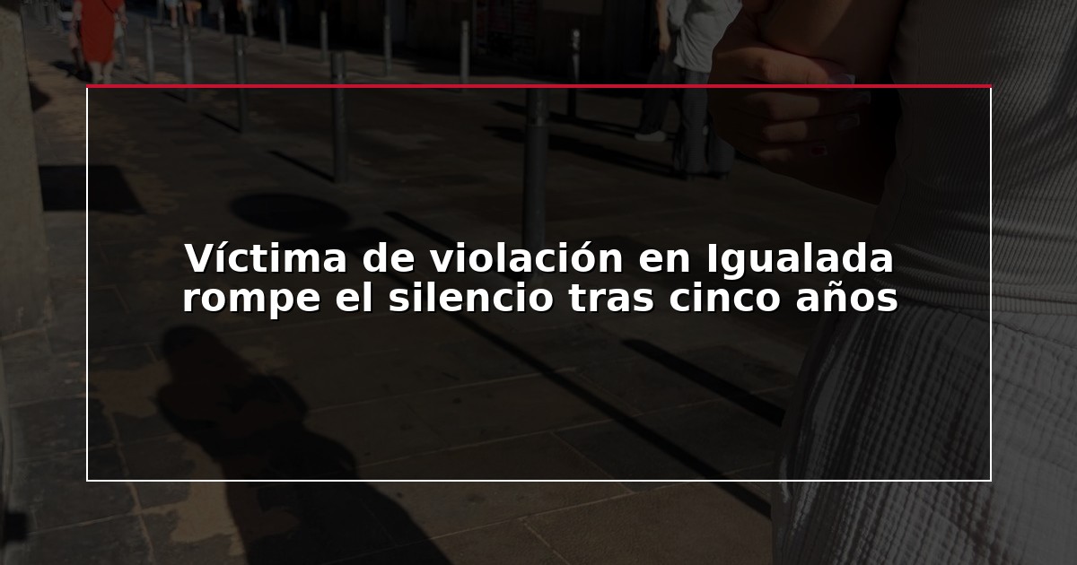 Víctima de violación en Igualada rompe el silencio tras cinco años