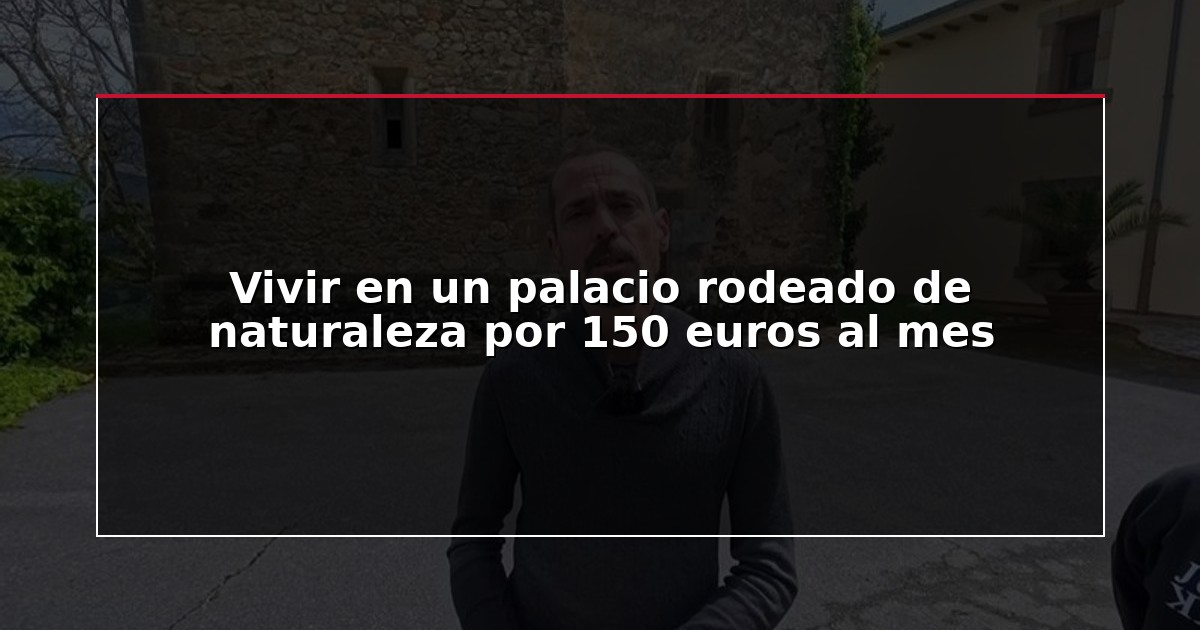Vivir en un palacio rodeado de naturaleza por 150 euros al mes