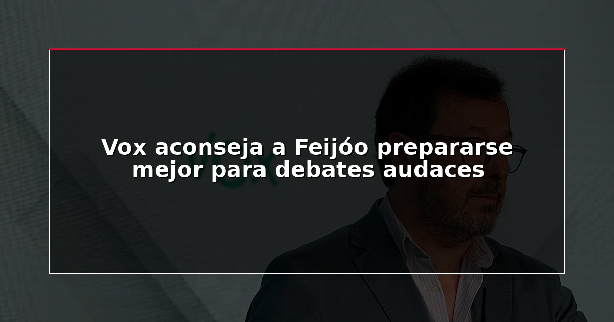 Vox aconseja a Feijóo prepararse mejor para debates audaces