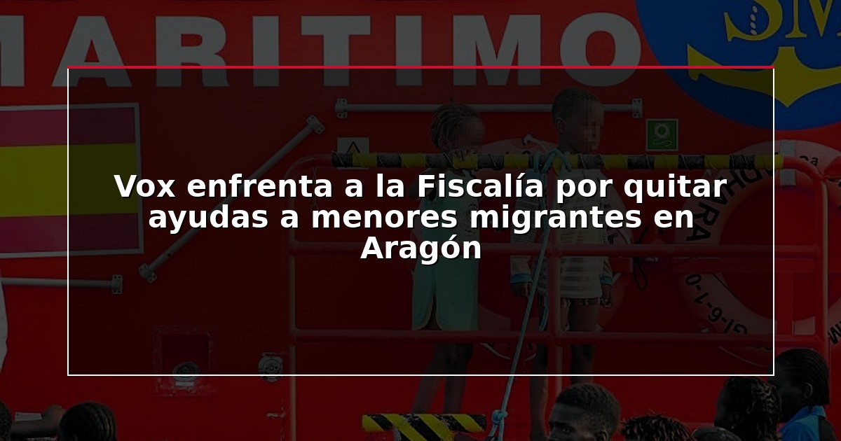 Vox enfrenta a la Fiscalía por quitar ayudas a menores migrantes en Aragón