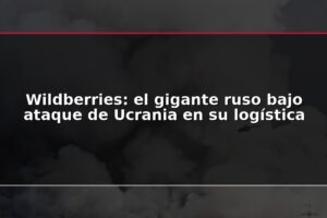 Wildberries: el gigante ruso bajo ataque de Ucrania en su logística