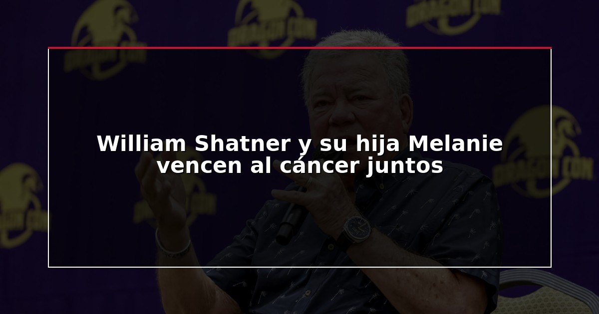 William Shatner y su hija Melanie vencen al cáncer juntos