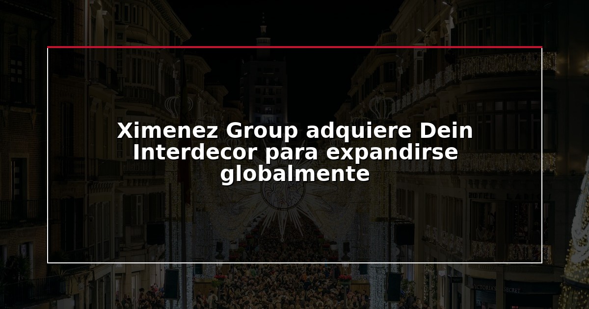 Ximenez Group adquiere Dein Interdecor para expandirse globalmente