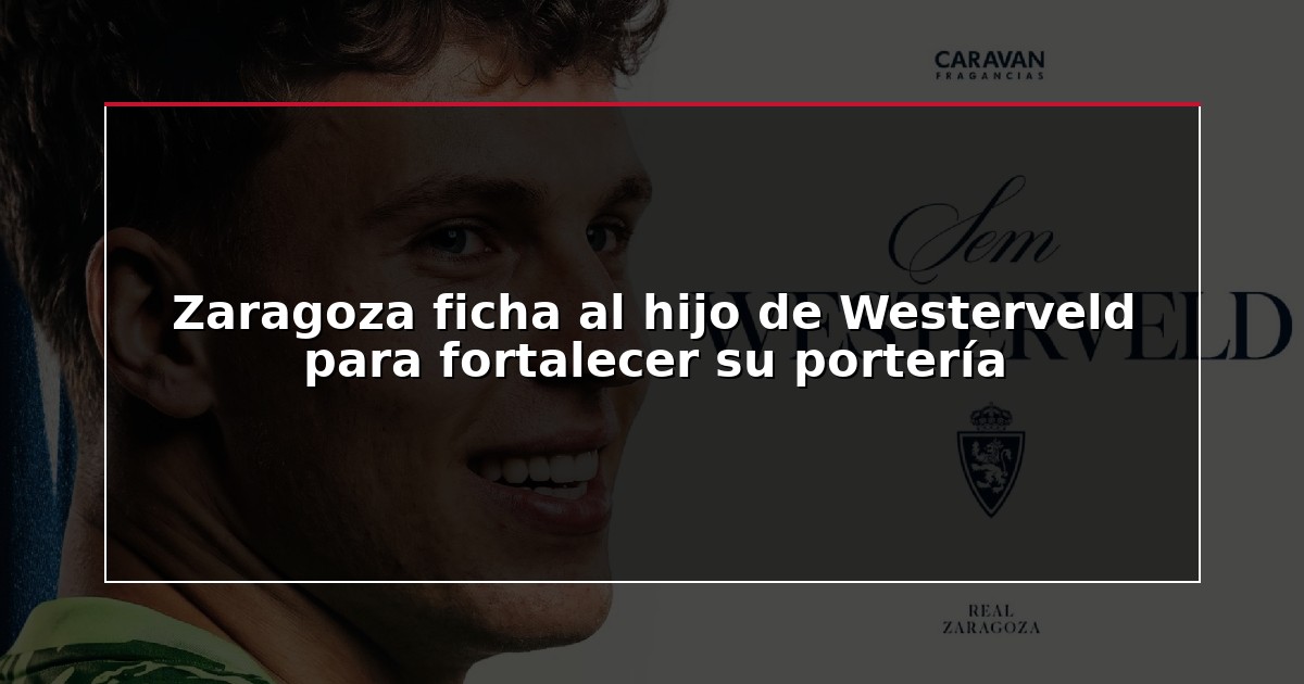 Zaragoza ficha al hijo de Westerveld para fortalecer su portería