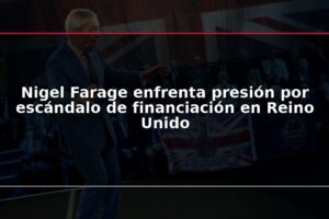 Nigel Farage enfrenta presión por escándalo de financiación en Reino Unido