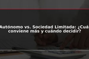 Autónomo vs. Sociedad Limitada: ¿Cuál conviene más y cuándo decidir?