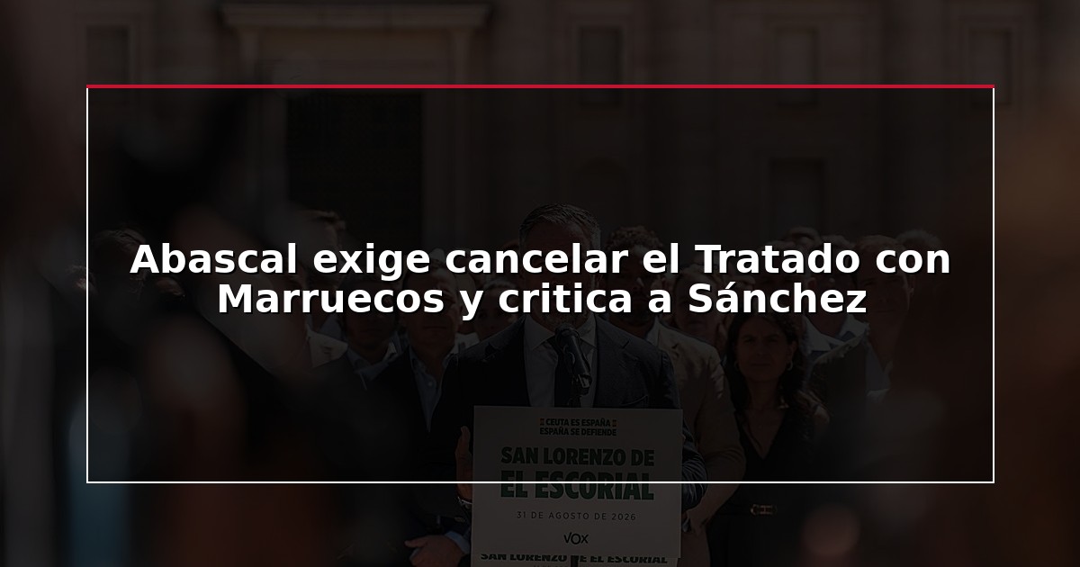 Abascal exige cancelar el Tratado con Marruecos y critica a Sánchez