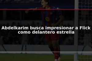 Abdelkarim busca impresionar a Flick como delantero estrella