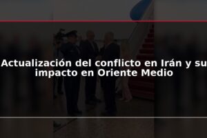 Actualización del conflicto en Irán y su impacto en Oriente Medio