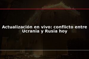 Actualización en vivo: conflicto entre Ucrania y Rusia hoy