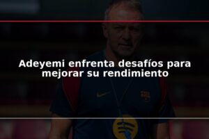 Adeyemi enfrenta desafíos para mejorar su rendimiento