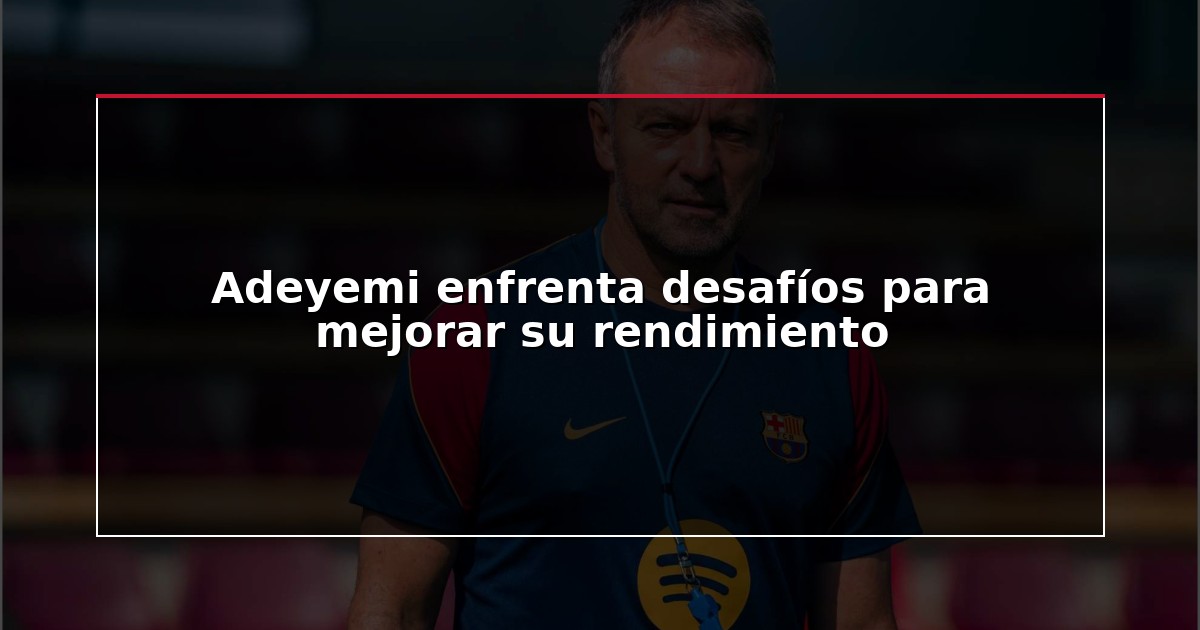 Adeyemi enfrenta desafíos para mejorar su rendimiento