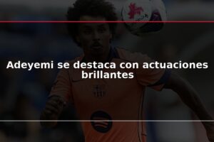 Adeyemi se destaca con actuaciones brillantes
