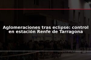 Aglomeraciones tras eclipse: control en estación Renfe de Tarragona