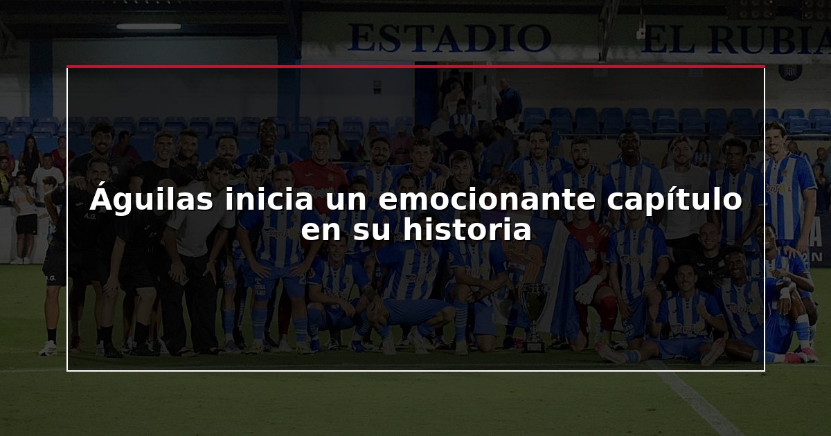 Águilas inicia un emocionante capítulo en su historia
