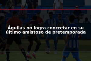 Águilas no logra concretar en su último amistoso de pretemporada