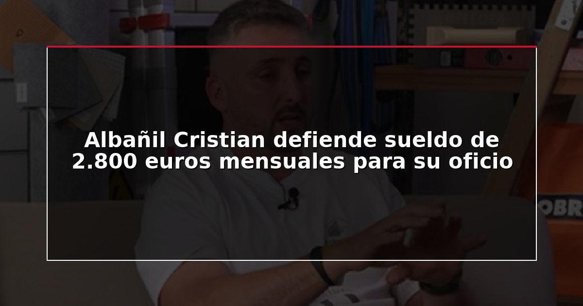 Albañil Cristian defiende sueldo de 2.800 euros mensuales para su oficio