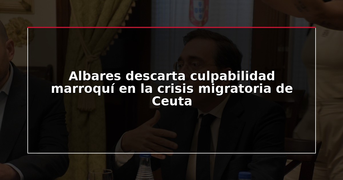 Albares descarta culpabilidad marroquí en la crisis migratoria de Ceuta