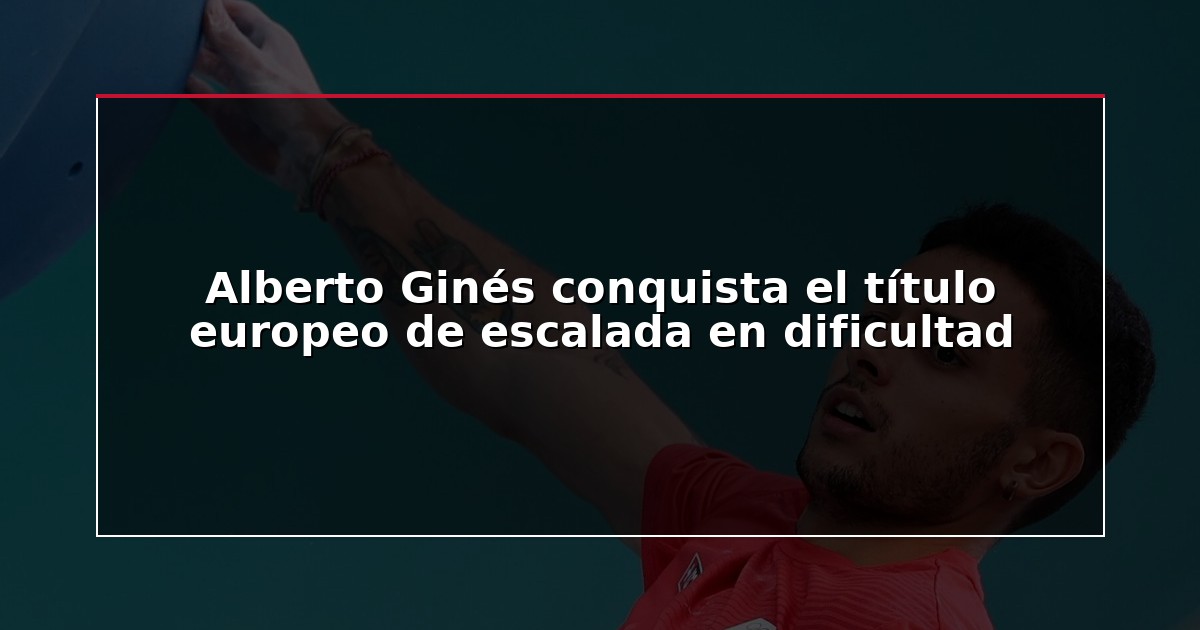 Alberto Ginés conquista el título europeo de escalada en dificultad