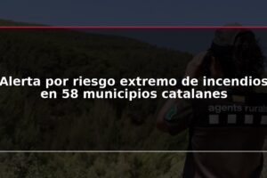 Alerta por riesgo extremo de incendios en 58 municipios catalanes