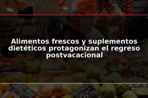 Alimentos frescos y suplementos dietéticos protagonizan el regreso postvacacional