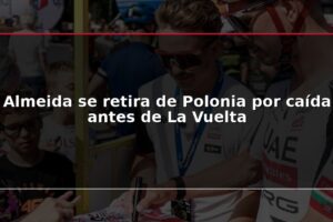 Almeida se retira de Polonia por caída antes de La Vuelta