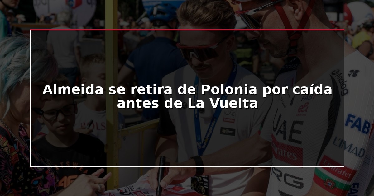 Almeida se retira de Polonia por caída antes de La Vuelta