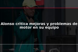 Alonso critica mejoras y problemas de motor en su equipo