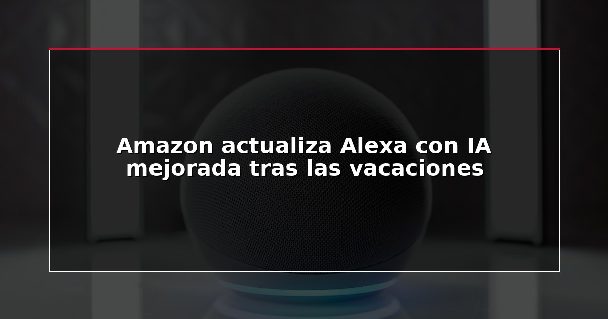 Amazon actualiza Alexa con IA mejorada tras las vacaciones