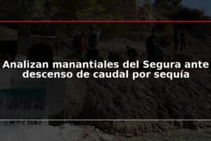 Analizan manantiales del Segura ante descenso de caudal por sequía