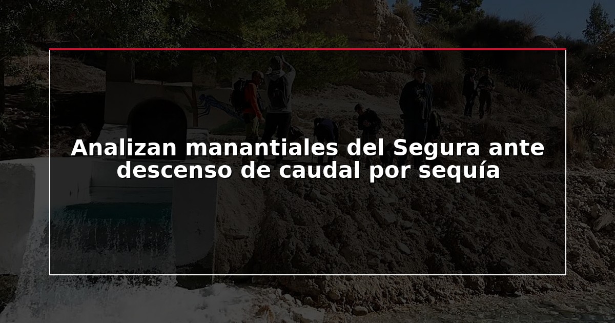 Analizan manantiales del Segura ante descenso de caudal por sequía