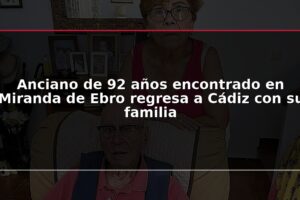 Anciano de 92 años encontrado en Miranda de Ebro regresa a Cádiz con su familia