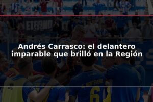 Andrés Carrasco: el delantero imparable que brilló en la Región