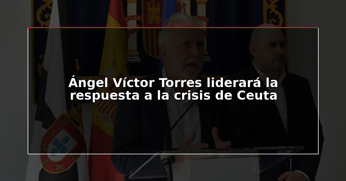 Ángel Víctor Torres liderará la respuesta a la crisis de Ceuta
