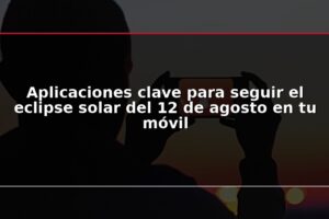 Aplicaciones clave para seguir el eclipse solar del 12 de agosto en tu móvil