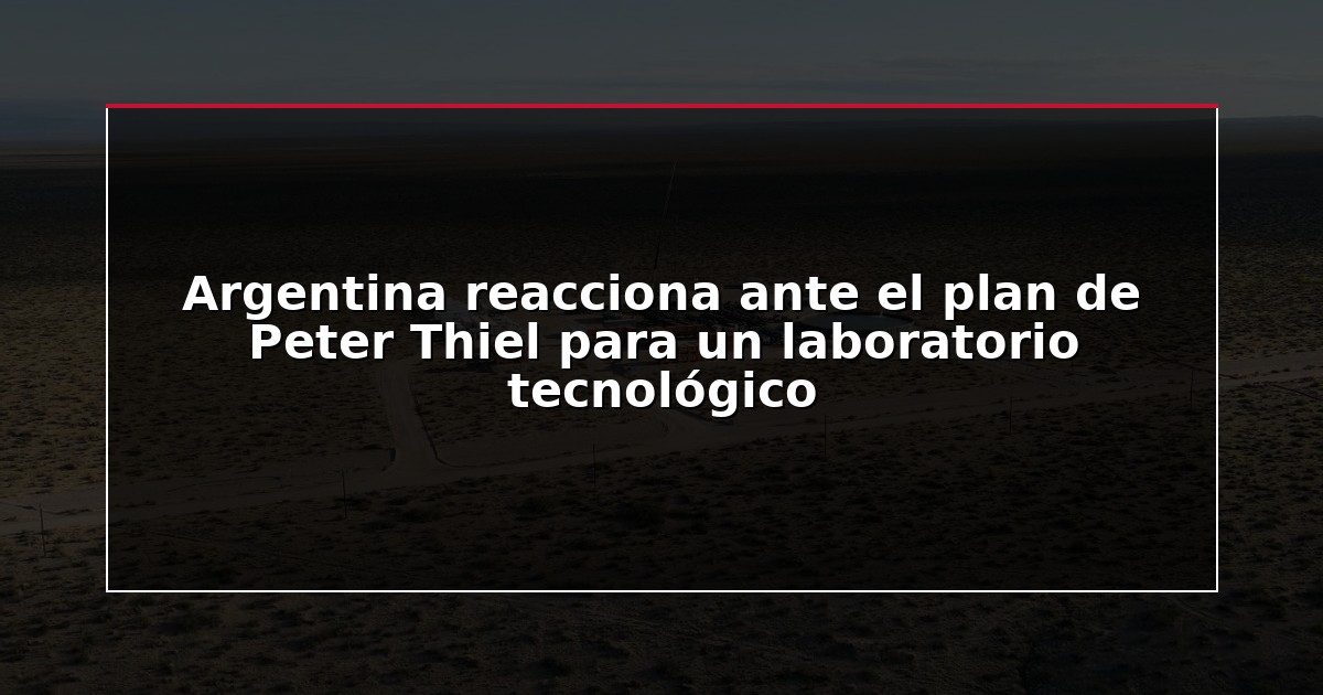 Argentina reacciona ante el plan de Peter Thiel para un laboratorio tecnológico