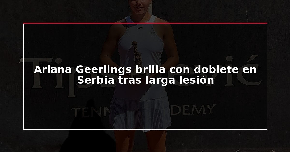 Ariana Geerlings brilla con doblete en Serbia tras larga lesión