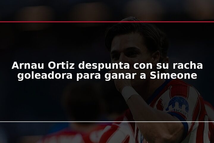 Arnau Ortiz despunta con su racha goleadora para ganar a Simeone