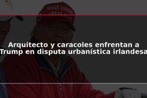Arquitecto y caracoles enfrentan a Trump en disputa urbanística irlandesa