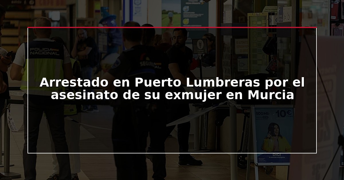 Arrestado en Puerto Lumbreras por el asesinato de su exmujer en Murcia