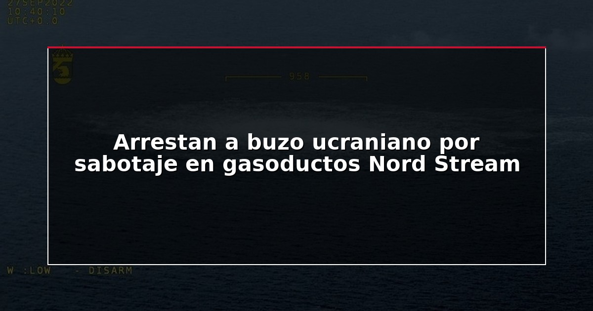 Arrestan a buzo ucraniano por sabotaje en gasoductos Nord Stream